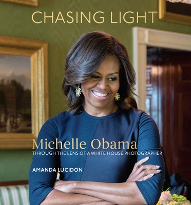 Chasing Light: Michelle Obama Through the Lens of a White House Photographer - Lucidon, Amanda