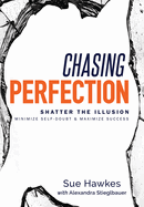 Chasing Perfection--: Shatter the Illusion; Minimize Self-Doubt & Maximize Success