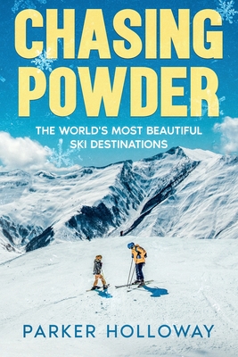 Chasing Powder: The World's Most Beautiful Ski Destinations - Holloway, Parker