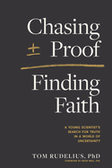 Chasing Proof, Finding Faith: A Young Scientist's Search for Truth in a World of Uncertainty