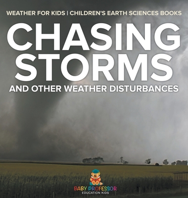 Chasing Storms and Other Weather Disturbances - Weather for Kids Children's Earth Sciences Books - Baby Professor