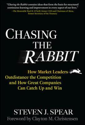 Chasing the Rabbit: How Market Leaders Outdistance the Competition and How Great Companies Can Catch Up and Win - Spear, Steven, and Christensen, Clayton M (Foreword by)