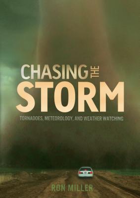 Chasing the Storm: Tornadoes, Meteorology, and Weather Watching - Miller, Ron