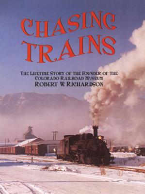 Chasing Trains, 2nd Edition: The Lifetime Story of the Founder of the Colorado Railroad Museum - Richardson, Robert W