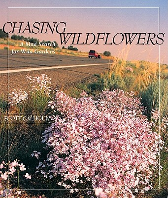 Chasing Wildflowers: A Mad Search for Wild Gardens - Calhoun, Scott