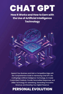Chat GPT: Expand Your Business and Gain a Competitive Edge with the Comprehensive Guide to Harnessing Chat GPT, the Cutting-Edge Artificial Intelligence Technology, to Create Customized Chatbots, Provide Personalized Responses, and Utilize Technology...
