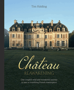 Chateau Reawakening: One Couple's Wild And Wonderful Journey To Restore A Crumbling French Masterpiece
