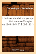 Chateaubriand Et Son Groupe Litt?raire Sous l'Empire: En 1848-1849. T. 1 (?d.1861)