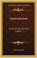 Chateaubriand: Sa Vie Et Ses Oeuvres (1865)