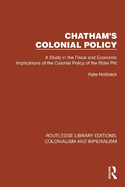 Chatham's Colonial Policy: A Study in the Fiscal and Economic Implications of the Colonial Policy of the Elder Pitt