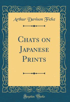 Chats on Japanese Prints (Classic Reprint) - Ficke, Arthur Davison