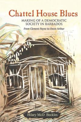 Chattel House Blues: Making of a Democratic Society in Barbados - From Clement Payne to Owen Arthur - Beckles, Hilary