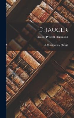 Chaucer: A Bibliographical Manual - Hammond, Eleanor Prescott