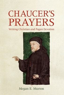 Chaucer's Prayers: Writing Christian and Pagan Devotion - Murton, Megan E.