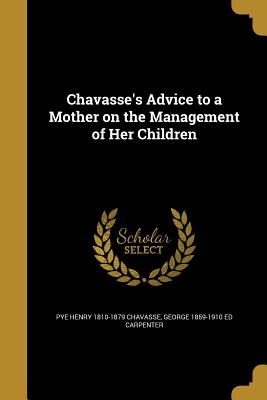 Chavasse's Advice to a Mother on the Management of Her Children - Chavasse, Pye Henry 1810-1879, and Carpenter, George 1859-1910 Ed