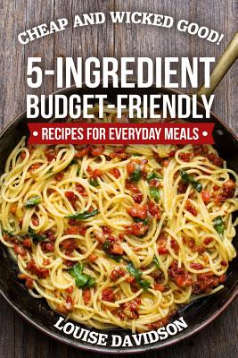 Cheap and Wicked Good!: 5-Ingredient Budget-Friendly Recipes for Everyday Meals - Davidson, Louise