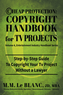 Cheap Protection Copyright Handbook for TV Projects: Step-by-Step Guide to Copyright Your Television Productions, Pilots, Episodes, Series and Web Series WIthout a Lawyer