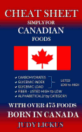 Cheat Sheet Simply for Canadian Foods: Carbohydrate, Glycemic Index, Glycemic Load Foods Listed from Low to High + High Fiber Foods Listed from High to Low + Alaphabetically by Category with Over 475 Foods Born in Canada