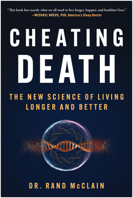 Cheating Death: The New Science of Living Longer and Better - McClain, Rand, Dr.