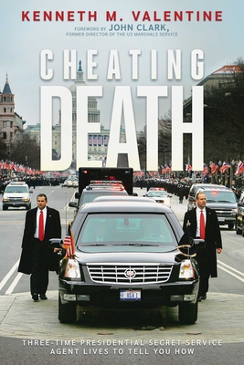 Cheating Death: Three-Time Presidential Secret Service Agent Lives to Tell You How - Valentine, Kenneth M, and Clark, John (Foreword by)