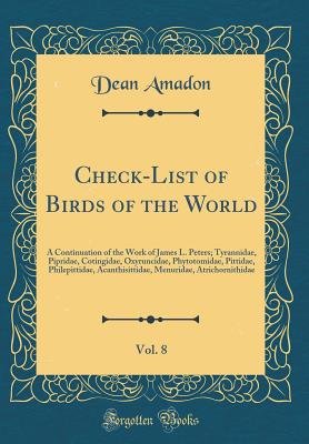 Check-List of Birds of the World, Vol. 8: A Continuation of the Work of James L. Peters; Tyrannidae, Pipridae, Cotingidae, Oxyruncidae, Phytotomidae, Pittidae, Philepittidae, Acanthisittidae, Menuridae, Atrichornithidae (Classic Reprint) - Amadon, Dean