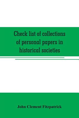 Check list of collections of personal papers in historical societies, university and public libraries and other learned institutions in the United States - Clement Fitzpatrick, John