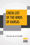 Check-List Of The Birds Of Kansas: Edited By E. Raymond Hall, A. Byron Leonard, Robert W. Wilson