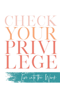 Check Your Privilege: Live Into The Work