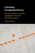 Checking Presidential Power: Executive Decrees and the Legislative Process in New Democracies