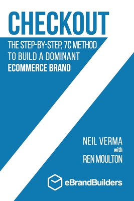 Checkout: The Step-by-Step, 7C Method to Build a Dominant Ecommerce Brand - Verma, Neil, and Moulton, Ren