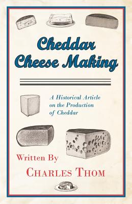 Cheddar Cheese Making - A Historical Article on the Production of Cheddar - Thom, Charles