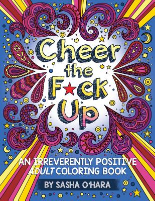 Cheer the F*ck Up: An Irreverently Positive Adult Coloring Book - O'Hara, Sasha