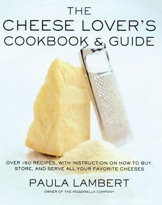 Cheese Lover's Cookbook and Guide: Over 150 Recipes with Instructions on How to Buy, Store, and Serve All Your Favorite Cheeses - Lambert, Paula