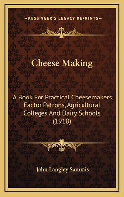 Cheese Making: A Book for Practical Cheesemakers, Factor Patrons, Agricultural Colleges and Dairy Schools (1918) - Sammis, John Langley