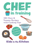 Chef in Training: 100+ Easy & Yummy Recipes with Cooking Tips
