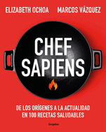 Chef Sapiens: de Los Or?genes a la Actualidad En 100 Recetas Saludables / Chef S Apiens: From the Origins of Cuisine to the Present