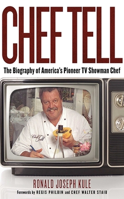 Chef Tell: The Biography of America's Pioneer TV Showman Chef - Kule, Ronald Joseph, and Philbin, Regis (Foreword by), and Staib, Walter (Foreword by)