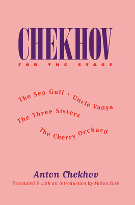 Chekhov for the Stage: The Sea Gull, Uncle Vanya, the Three Sisters, the Cherry Orchard - Chekhov, Anton, and Ehre, Milton (Translated by), and Ehre, Milton (Introduction by)