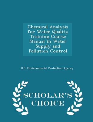 Chemical Analysis for Water Quality Training Course Manual in Water Supply and Pollution Control - Scholar's Choice Edition - U S Environmental Protection Agency (Creator)