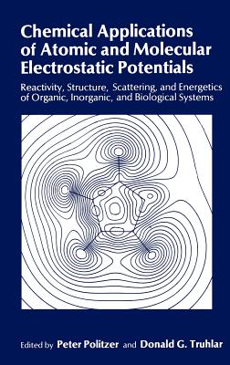 Chemical Applications of Atomic and Molecular Electrostatic Potentials: Reactivity, Structure, Scattering, and Energetics of Organic, Inorganic, and Biological Systems - Politzer, Peter (Editor), and Truhlar, Donald G (Editor)