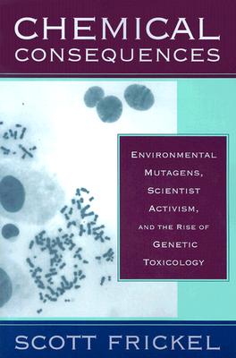 Chemical Consequences: Environmental Mutagens, Scientist Activism, and the Rise of Genetic Toxicology - Frickel, Scott