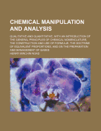 Chemical Manipulation and Analysis: Qualitative and Quantitative, With an Introduction of the General Principles of Chemical Nomenclature, the Construction and Use of Formul, the Doctrine of Equivalent Proportions, and On the Preparation and Manageme