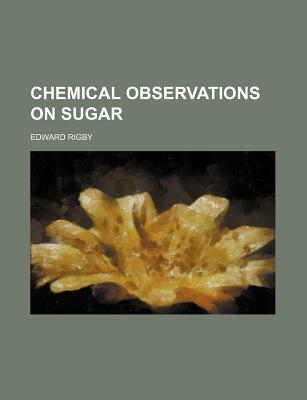 Chemical Observations on Sugar - Rigby, Edward