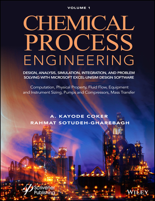 Chemical Process Engineering Volume 1: Design, Analysis, Simulation, Integration, and Problem Solving with Microsoft Excel-Unisim Software for Chemical Engineers Computation, Physical Property, Fluid Flow, Equipment and Instrument Sizing - Sotudeh-Gharebagh, Rahmat, and Coker, A Kayode