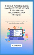 Chemins Pythoniques: NAVIGUEZ VOTRE VOYAGE  TRAVERS LA PROGRAMMATION PYTHON: Un guide complet pour matriser Python, des bases aux techniques avances