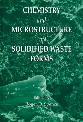 Chemistry and Microstructure of Solidified Waste Forms - Spence, Roger D, and Butler, Leslie G (Contributions by), and Glasser, F P (Contributions by)