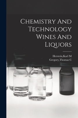 Chemistry And Technology Wines And Liquors - Herstein, Karl M (Creator), and Gregory, Thomas C (Creator)