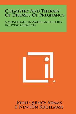 Chemistry and Therapy of Diseases of Pregnancy: A Monograph in American Lectures in Living Chemistry - Adams, John Quincy, and Kugelmass, I Newton (Editor)