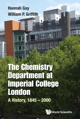 Chemistry Department at Imperial College London, The: A History, 1845-2000 - Gay, Hannah, and Griffith, William