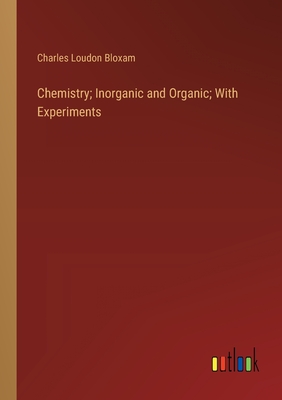 Chemistry; Inorganic and Organic; With Experiments - Bloxam, Charles Loudon